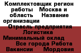 Комплектовщик(регион работы - Москва и область) › Название организации ­ Fusion Service › Отрасль предприятия ­ Логистика › Минимальный оклад ­ 30 000 - Все города Работа » Вакансии   . Мордовия респ.